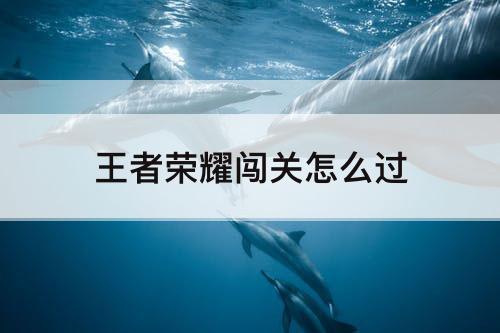 王者荣耀闯关怎么过