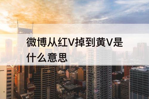 微博从红V掉到黄V是什么意思