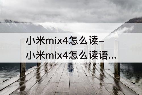 小米mix4怎么读-小米mix4怎么读语音