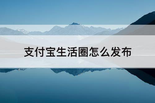 支付宝生活圈怎么发布