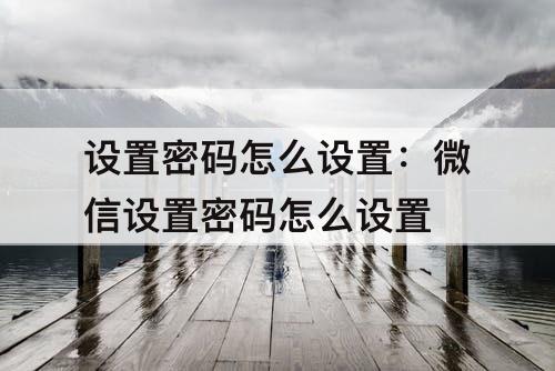 设置密码怎么设置：微信设置密码怎么设置
