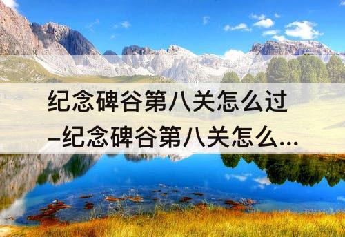 纪念碑谷第八关怎么过-纪念碑谷第八关怎么过迷宫