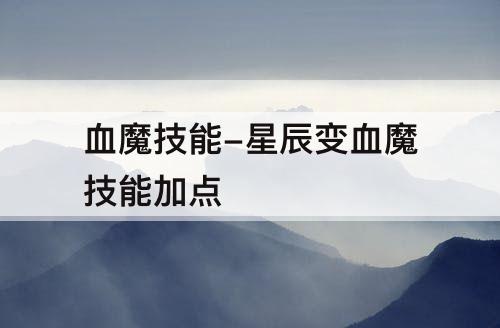 血魔技能-星辰变血魔技能加点