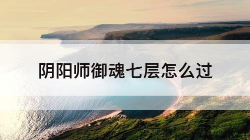 阴阳师御魂七层怎么过
