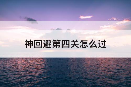 神回避第四关怎么过