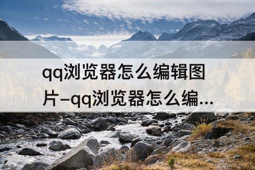 qq浏览器怎么编辑图片-qq浏览器怎么编辑图片大小
