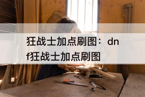狂战士加点刷图：dnf狂战士加点刷图