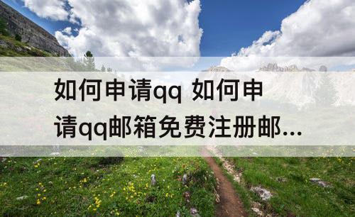 如何申请qq 如何申请qq邮箱免费注册邮箱