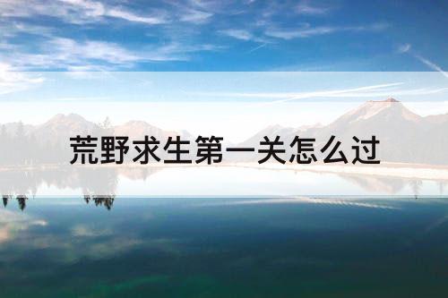 荒野求生第一关怎么过