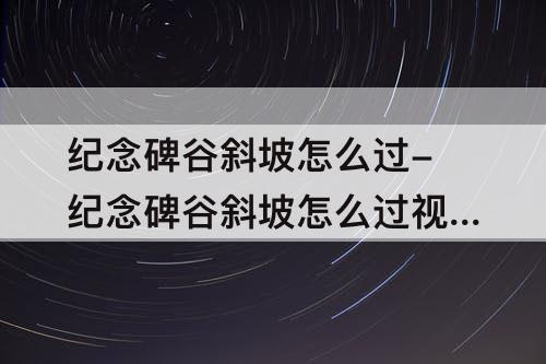 纪念碑谷斜坡怎么过-纪念碑谷斜坡怎么过教程