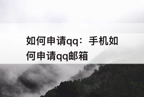 如何申请qq：手机如何申请qq邮箱