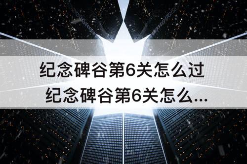 纪念碑谷第6关怎么过 纪念碑谷第6关怎么过攻略