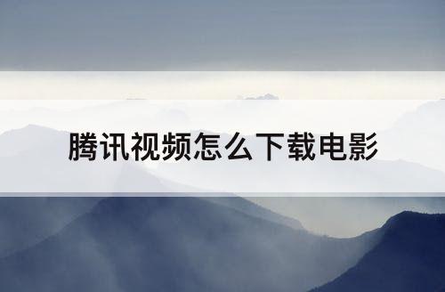 腾讯视频怎么下载电影