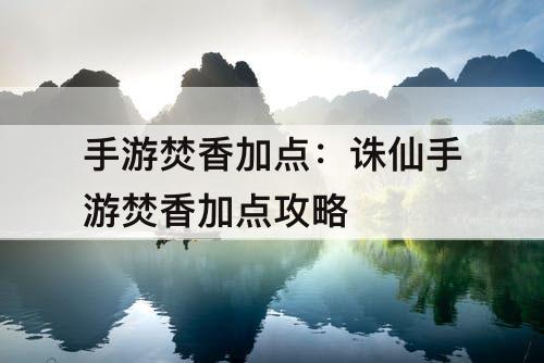 手游焚香加点：诛仙手游焚香加点攻略