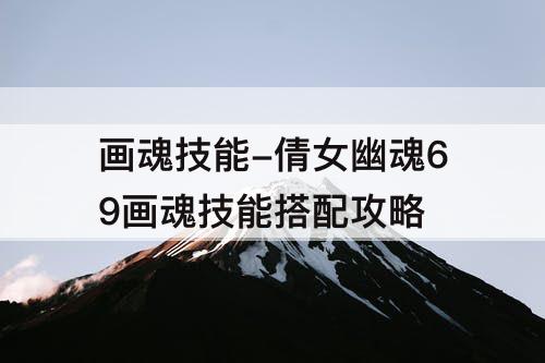 画魂技能-倩女幽魂69画魂技能搭配攻略