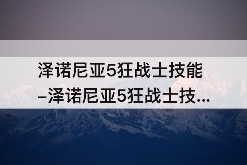 泽诺尼亚5狂战士技能-泽诺尼亚5狂战士技能加点攻略