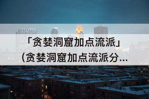 「贪婪洞窟加点流派」(贪婪洞窟加点流派分析)