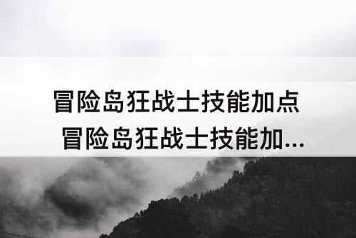 冒险岛狂战士技能加点 冒险岛狂战士技能加点顺序
