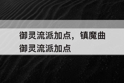 御灵流派加点，镇魔曲御灵流派加点