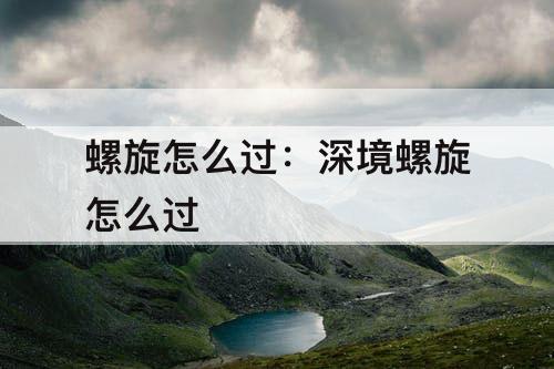 螺旋怎么过：深境螺旋怎么过