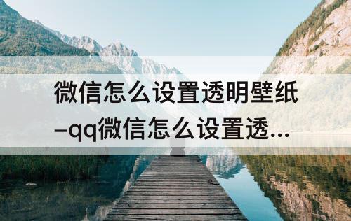 微信怎么设置透明壁纸-qq微信怎么设置透明壁纸