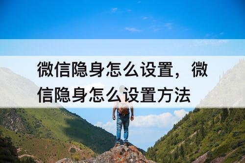 微信隐身怎么设置，微信隐身怎么设置方法