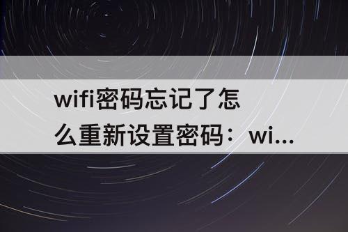 wifi密码忘记了怎么重新设置密码：wifi密码忘记了怎么重新设置密码 百度网盘