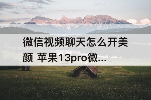 微信视频聊天怎么开美颜 苹果13pro微信视频聊天怎么开美颜