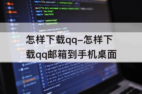 怎样下载qq-怎样下载qq邮箱到手机桌面