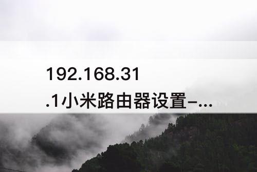 192.168.31.1小米路由器设置-192.168.31.1小米路由器设置192.168.1.1