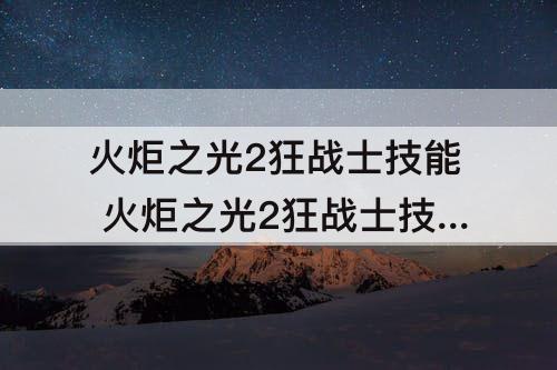 火炬之光2狂战士技能 火炬之光2狂战士技能详解