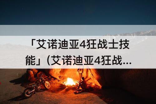 「艾诺迪亚4狂战士技能」(艾诺迪亚4狂战士技能加点攻略)