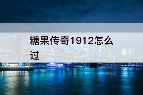 糖果传奇1912怎么过