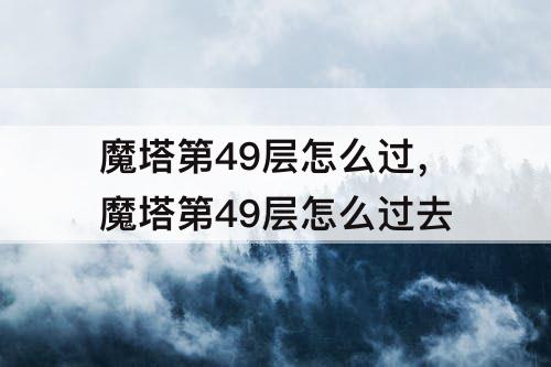 魔塔第49层怎么过，魔塔第49层怎么过去