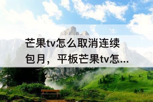 芒果tv怎么取消连续包月，平板芒果tv怎么取消连续包月