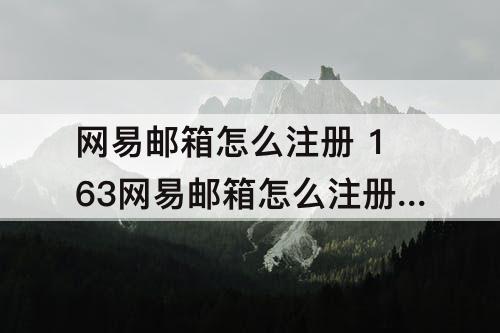 网易邮箱怎么注册 163网易邮箱怎么注册支付宝
