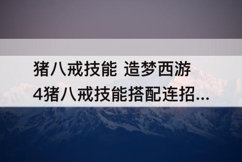 猪八戒技能 造梦西游4猪八戒技能搭配连招解析