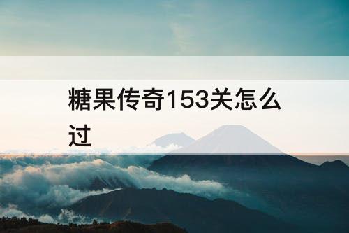 糖果传奇153关怎么过