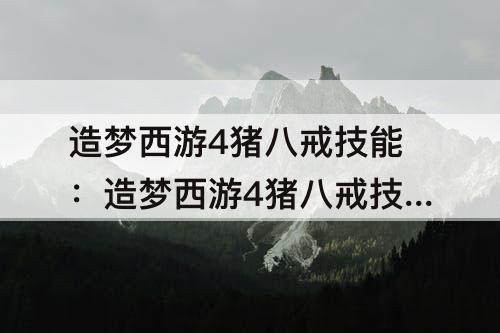 造梦西游4猪八戒技能：造梦西游4猪八戒技能搭配