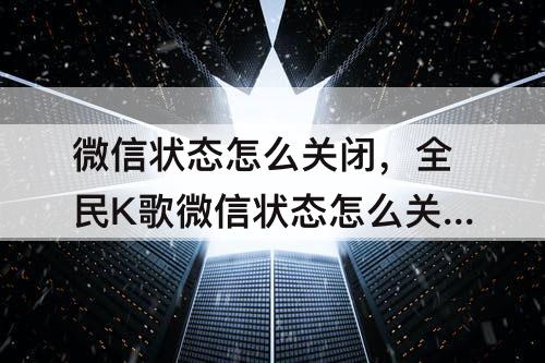 微信状态怎么关闭，全民K歌微信状态怎么关闭