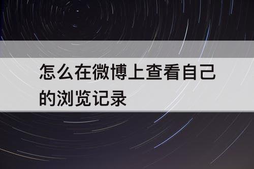 怎么在微博上查看自己的浏览记录