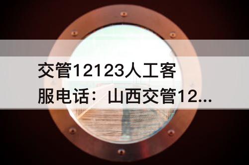 交管12123人工客服电话：山西交管12123人工客服电话