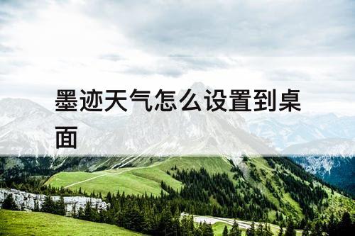 墨迹天气怎么设置到桌面