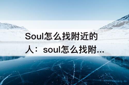 Soul怎么找附近的人：soul怎么找附近的人约