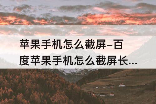 苹果手机怎么截屏-百度苹果手机怎么截屏长图