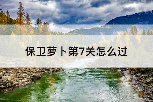 保卫萝卜第7关怎么过