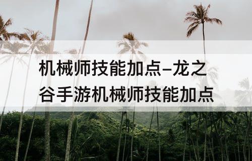 机械师技能加点-龙之谷手游机械师技能加点