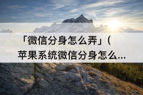 「微信分身怎么弄」(苹果系统微信分身怎么弄)