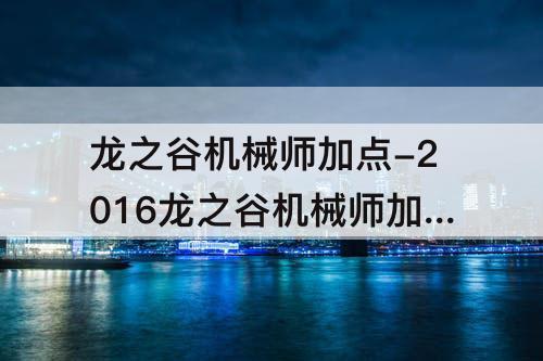 龙之谷机械师加点-2016龙之谷机械师加点