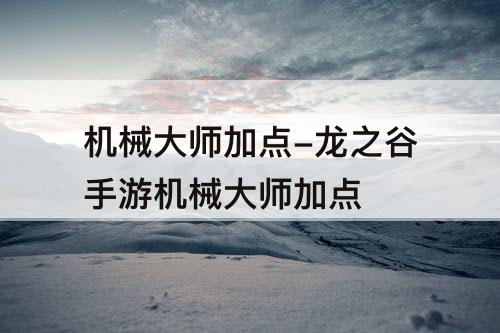 机械大师加点-龙之谷手游机械大师加点